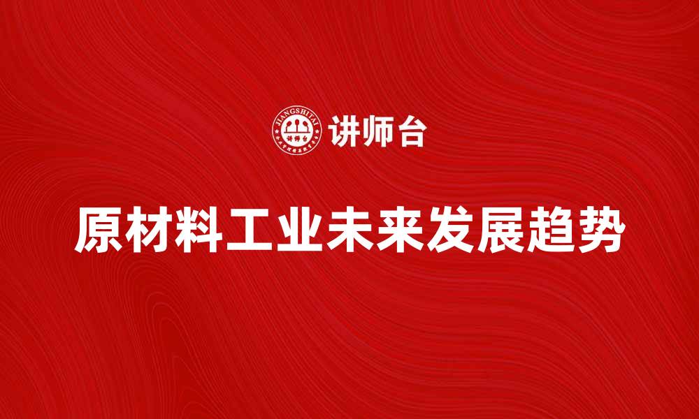 文章原材料工业的未来发展趋势与挑战分析的缩略图