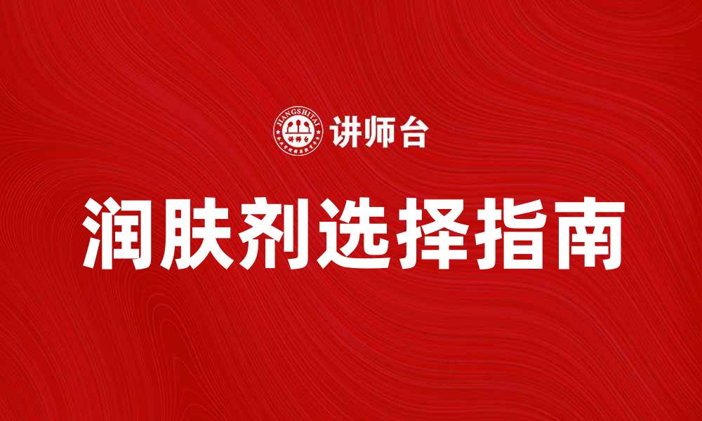 文章润肤剂的作用与选择指南，让肌肤焕发光彩的缩略图