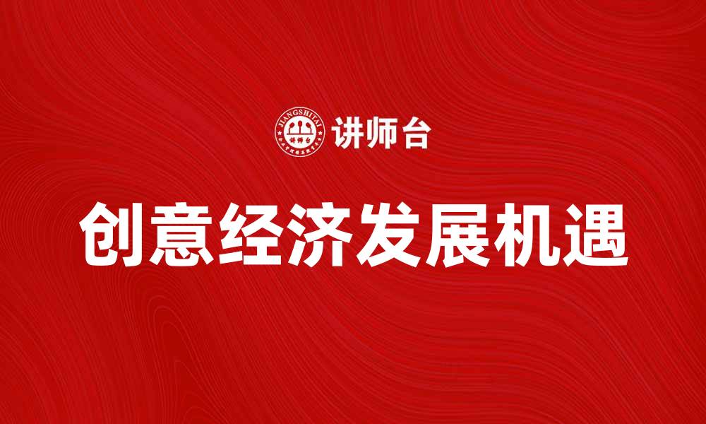 文章探索创意经济的未来发展与机遇解析的缩略图