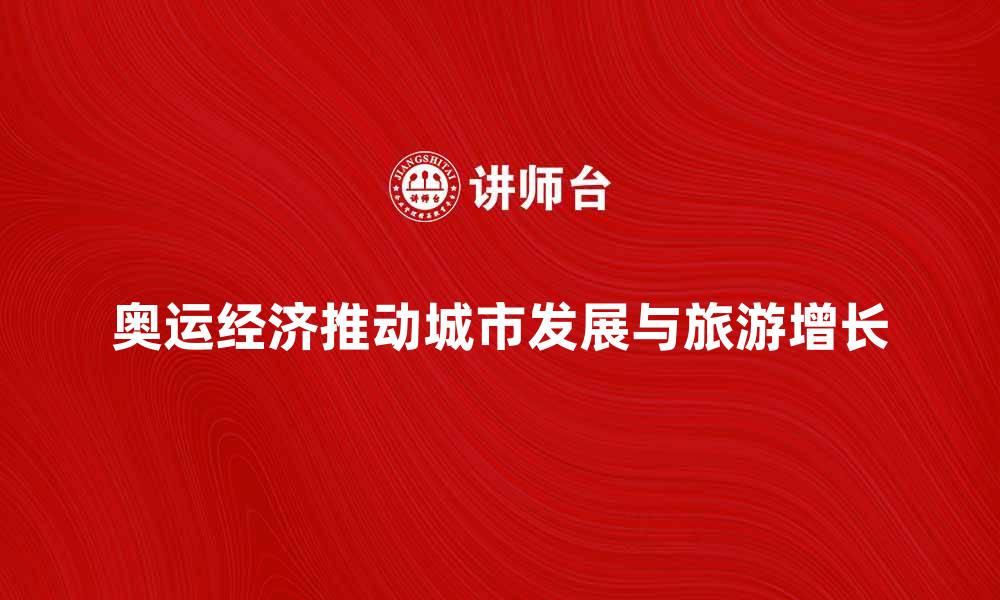 文章奥运经济如何推动城市发展与旅游增长的缩略图