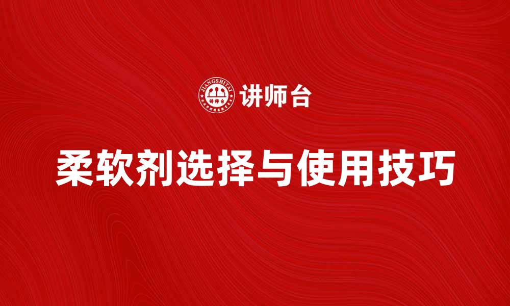 文章柔软剂的选择与使用技巧，提升纺织品质量的缩略图