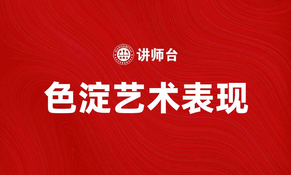 文章色淀在艺术创作中的独特魅力与应用探讨的缩略图