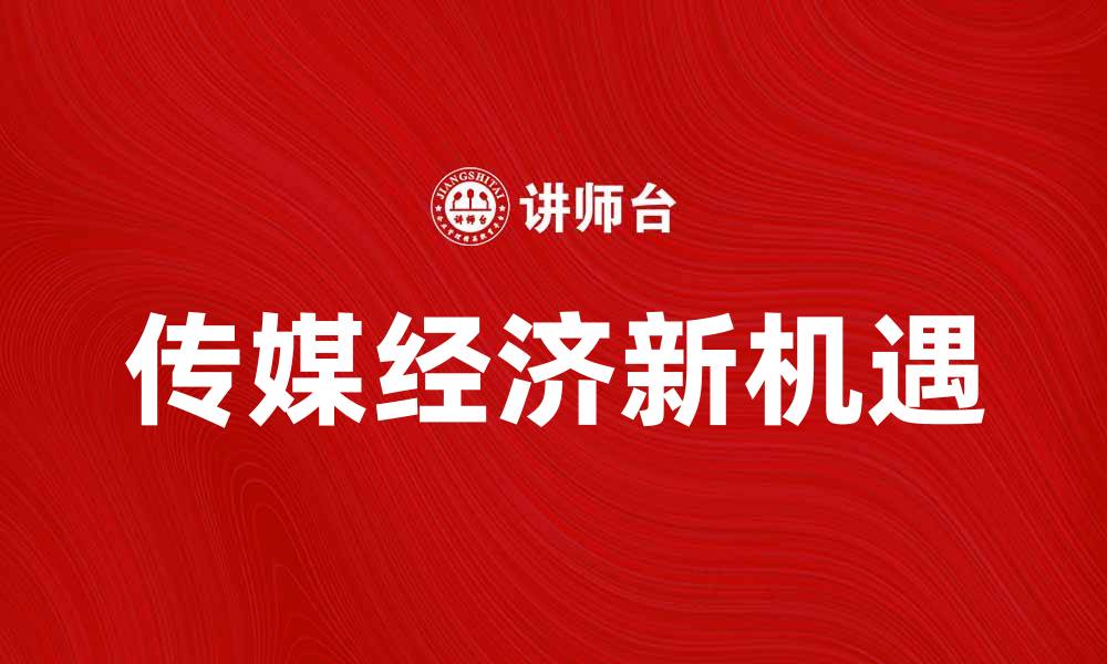 文章传媒经济：探索数字时代的商业新机遇的缩略图