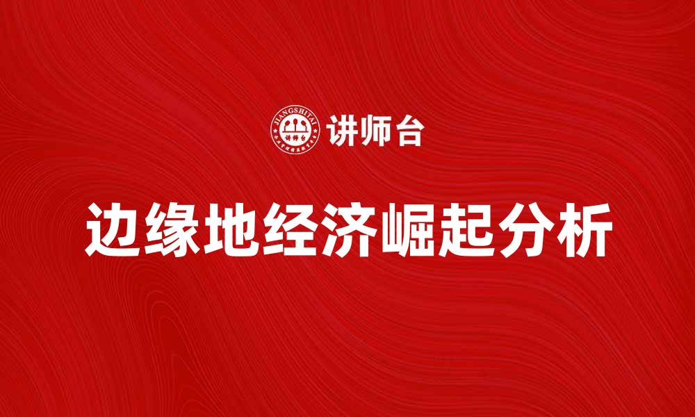文章边缘地经济的崛起与未来发展趋势分析的缩略图