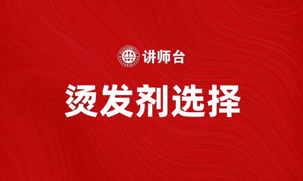 文章选择适合你的烫发剂，让秀发焕发魅力光彩的缩略图