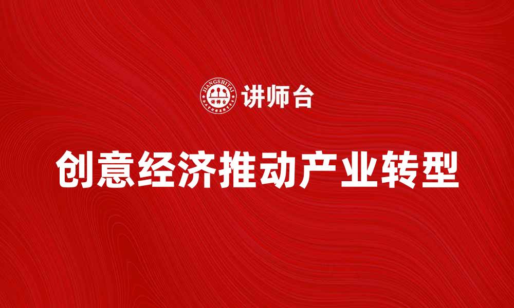 文章创意经济如何推动未来产业发展与创新转型的缩略图