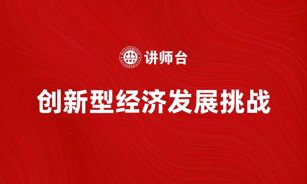 文章探索创新型经济的未来发展与挑战的缩略图