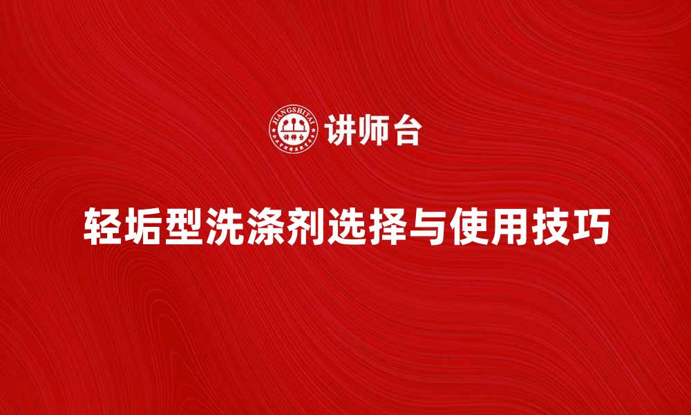 文章轻垢型洗涤剂的使用技巧与选择指南的缩略图
