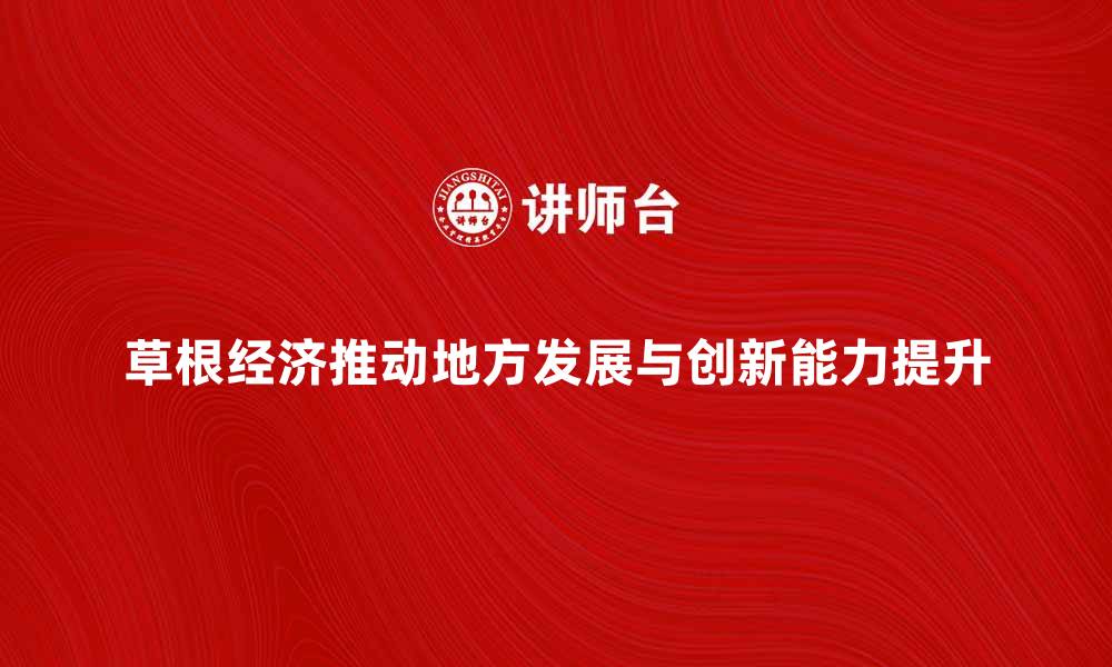 文章草根经济如何推动地方发展与创新能力提升的缩略图