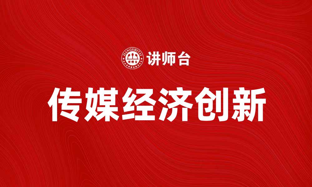 文章传媒经济如何推动数字时代的商业变革与创新的缩略图
