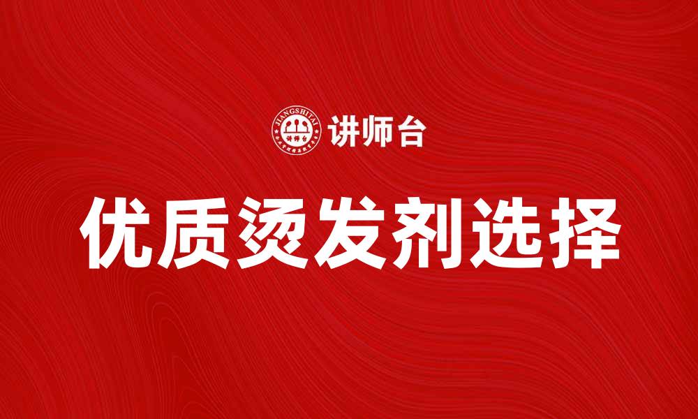 文章选择优质烫发剂，让你的发型持久靓丽的缩略图
