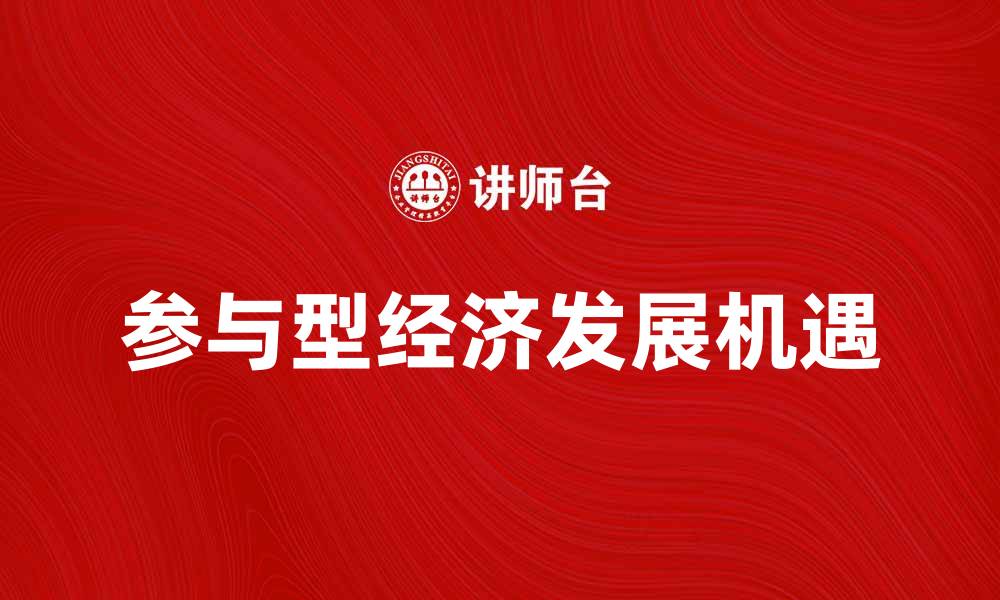 文章探索参与型经济的未来发展与机遇的缩略图