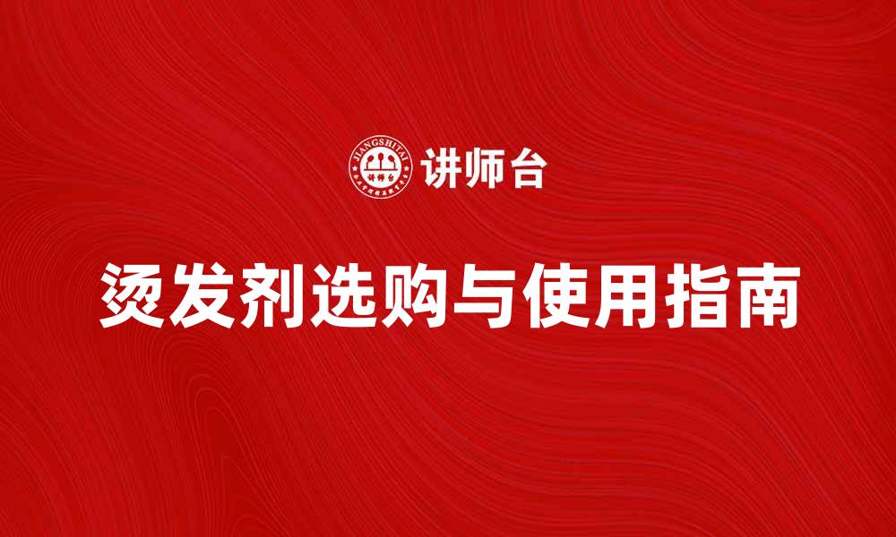 文章烫发剂的选购与使用指南，打造完美卷发效果的缩略图