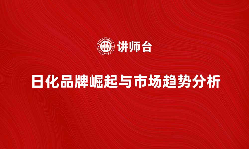 文章日化品牌的崛起与市场趋势分析的缩略图