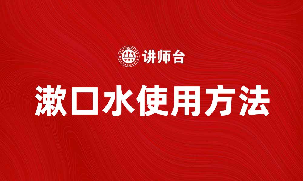 文章提升口腔健康的秘密：漱口水的正确使用方法的缩略图