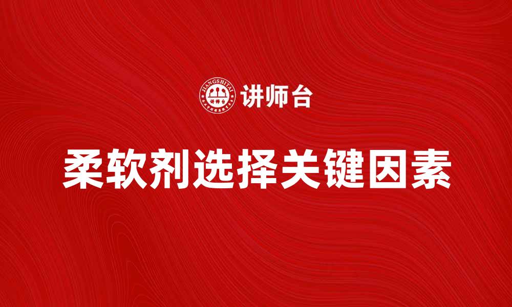 文章选择柔软剂时应注意的几个关键因素的缩略图