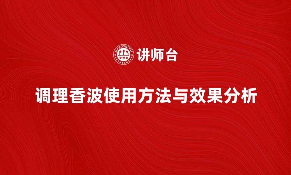 调理香波使用方法与效果分析