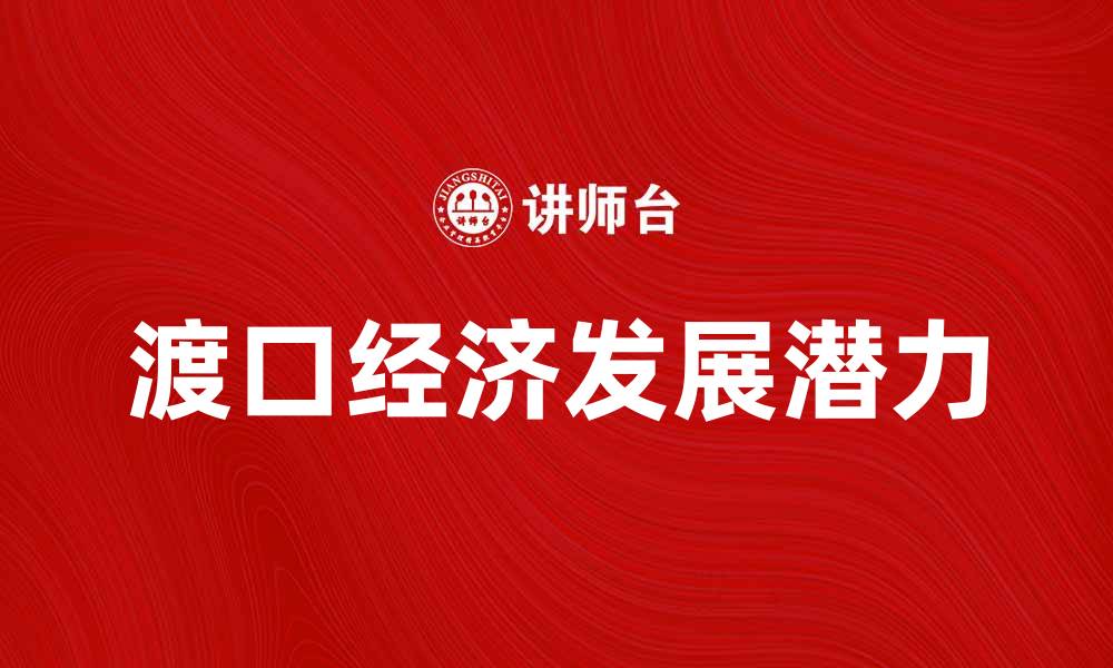 文章探索渡口经济的潜力与未来发展方向的缩略图