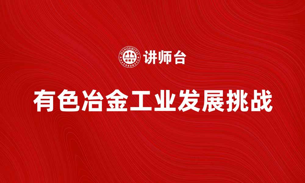 文章探索有色冶金工业的未来发展与挑战的缩略图
