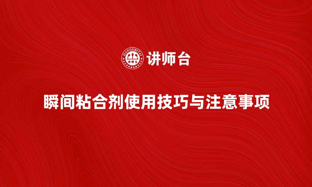 瞬间粘合剂使用技巧与注意事项