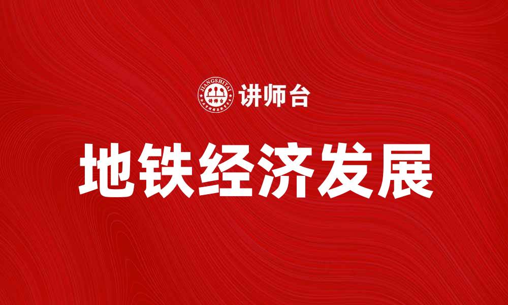 文章地铁经济助力城市发展新格局解析的缩略图