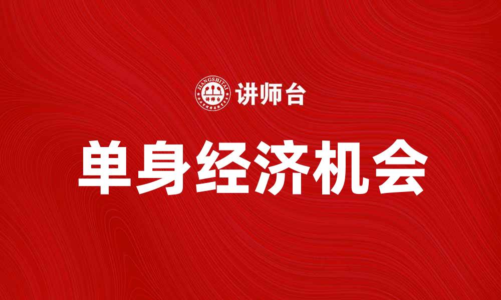 文章单身经济崛起：如何抓住这个新兴市场的机会的缩略图
