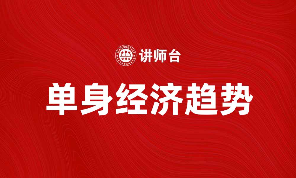 文章单身经济崛起，年轻人如何把握这一新趋势的缩略图
