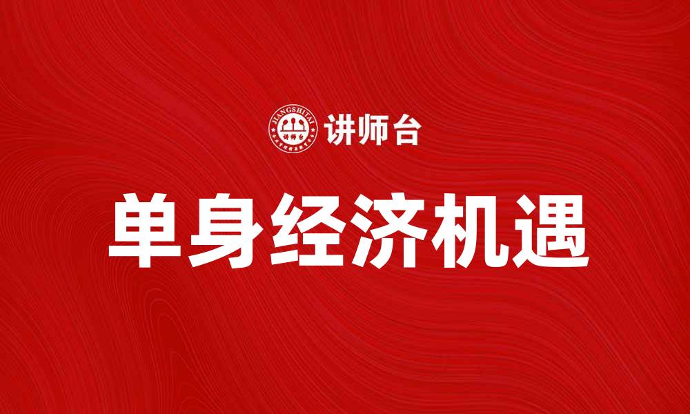 文章单身经济崛起：年轻人如何把握这一新机遇的缩略图