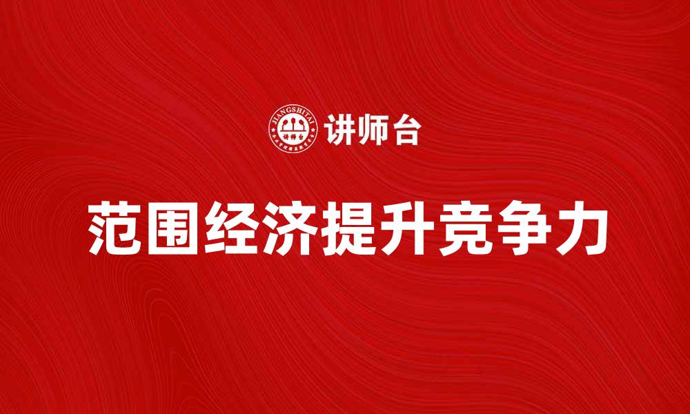 文章探索范围经济：如何提升企业竞争力与效率的缩略图