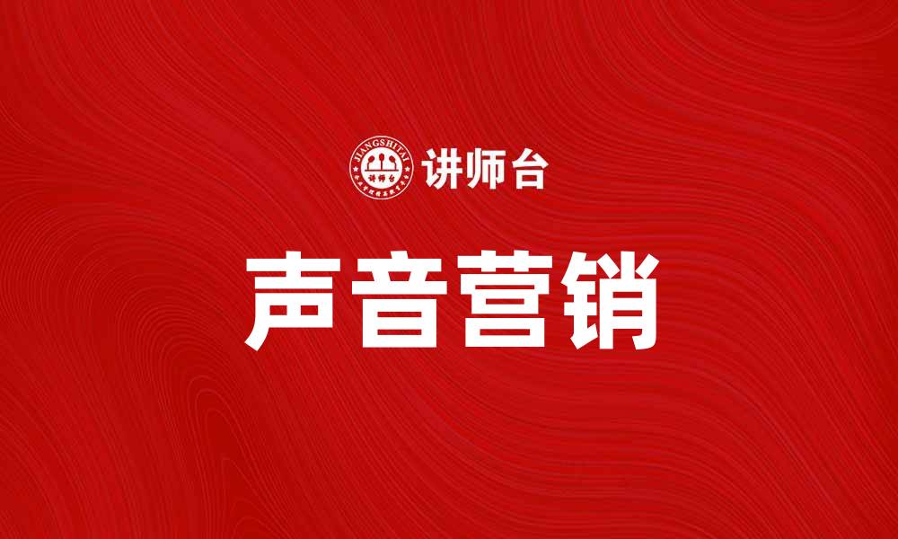 文章耳朵经济：如何利用声音营销提升品牌影响力的缩略图