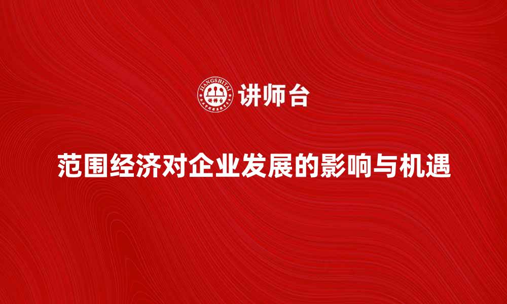 文章探索范围经济对企业发展的影响与机遇的缩略图