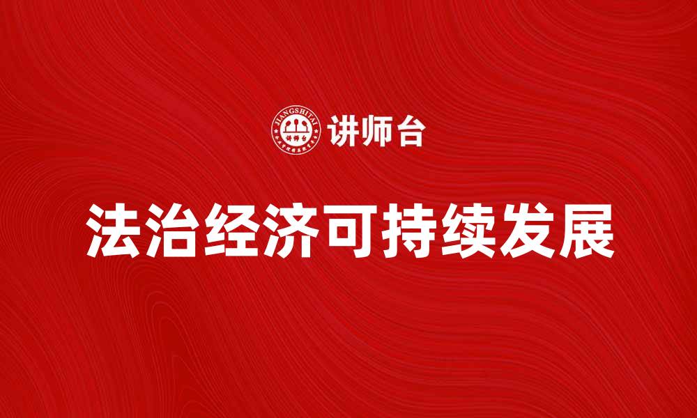 文章法治经济助力可持续发展与社会和谐的缩略图