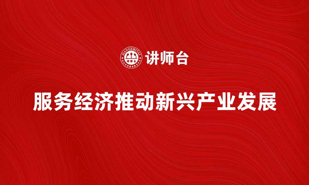 文章服务经济如何推动新兴产业发展与转型升级的缩略图