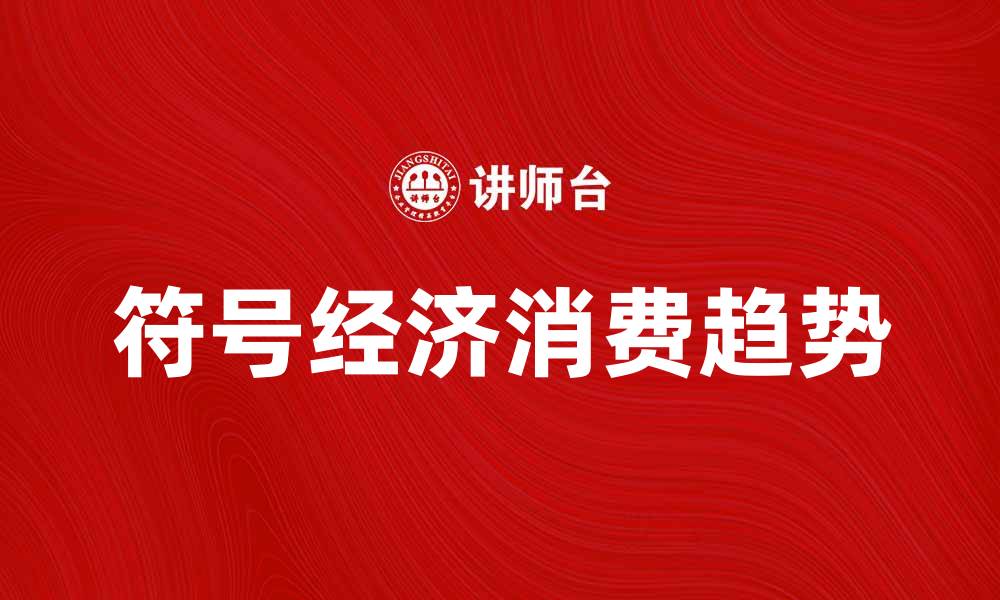 文章符号经济时代：如何理解与应用现代消费趋势的缩略图