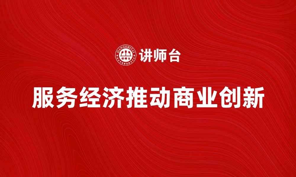 文章服务经济如何推动现代商业发展与创新的缩略图