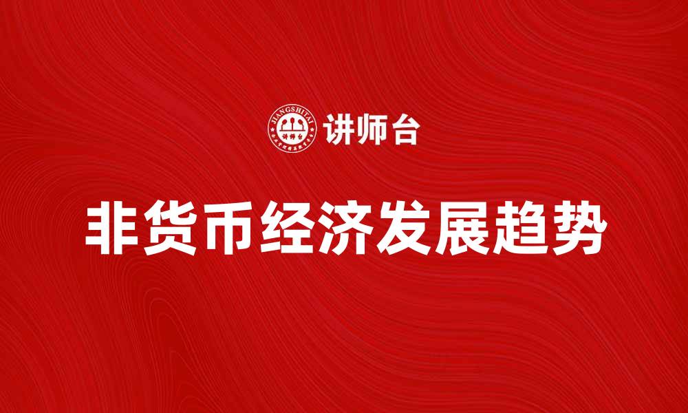 文章探索非货币经济的潜力与发展趋势分析的缩略图