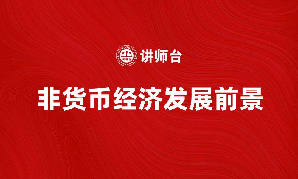 文章非货币经济的优势与挑战解析及发展前景的缩略图
