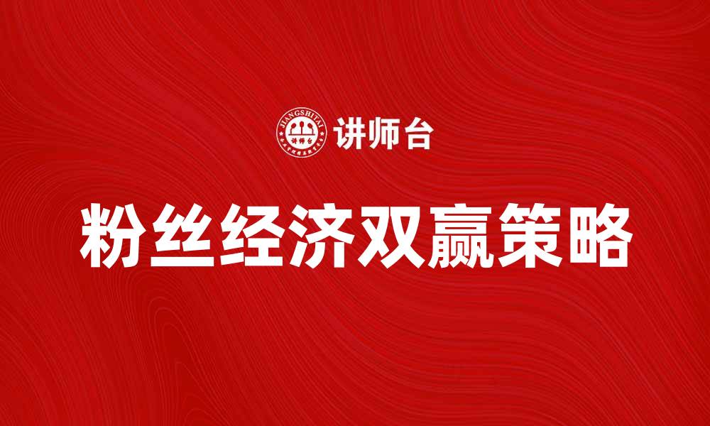 文章粉丝经济助力品牌推广，如何实现双赢策略的缩略图