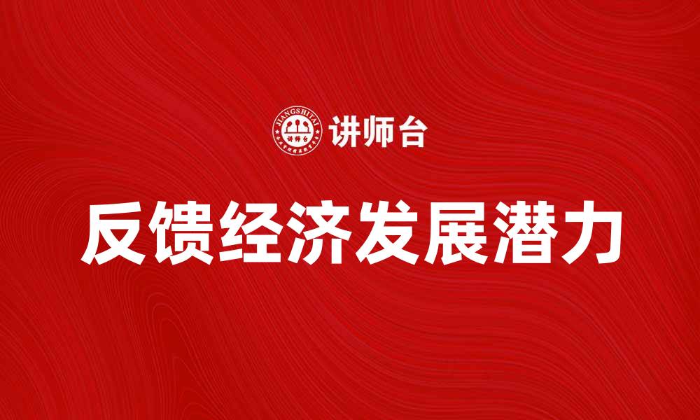 文章探索反馈经济的未来发展与应用潜力的缩略图