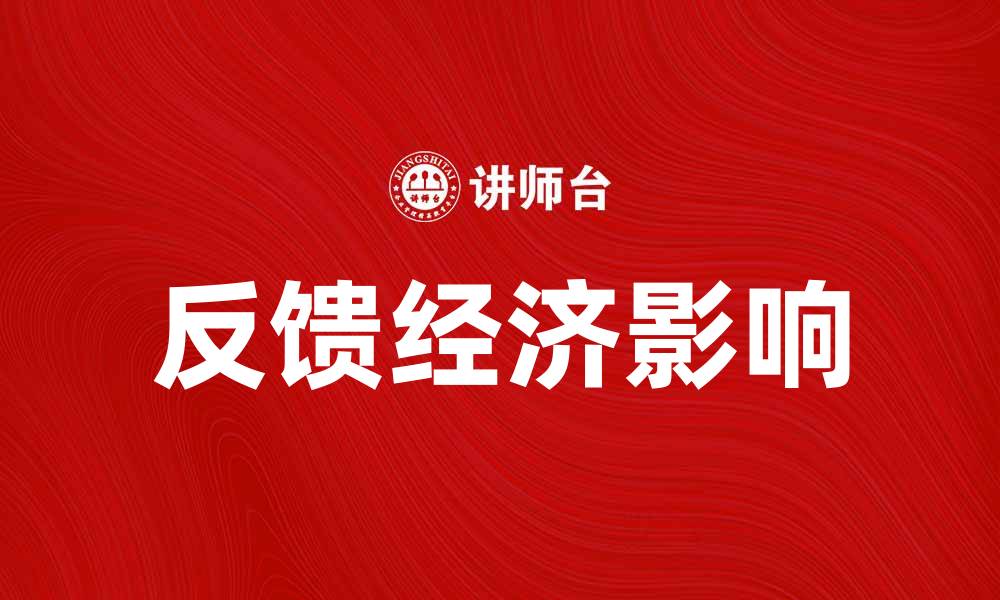 文章探索反馈经济对商业模式的影响与未来发展的缩略图