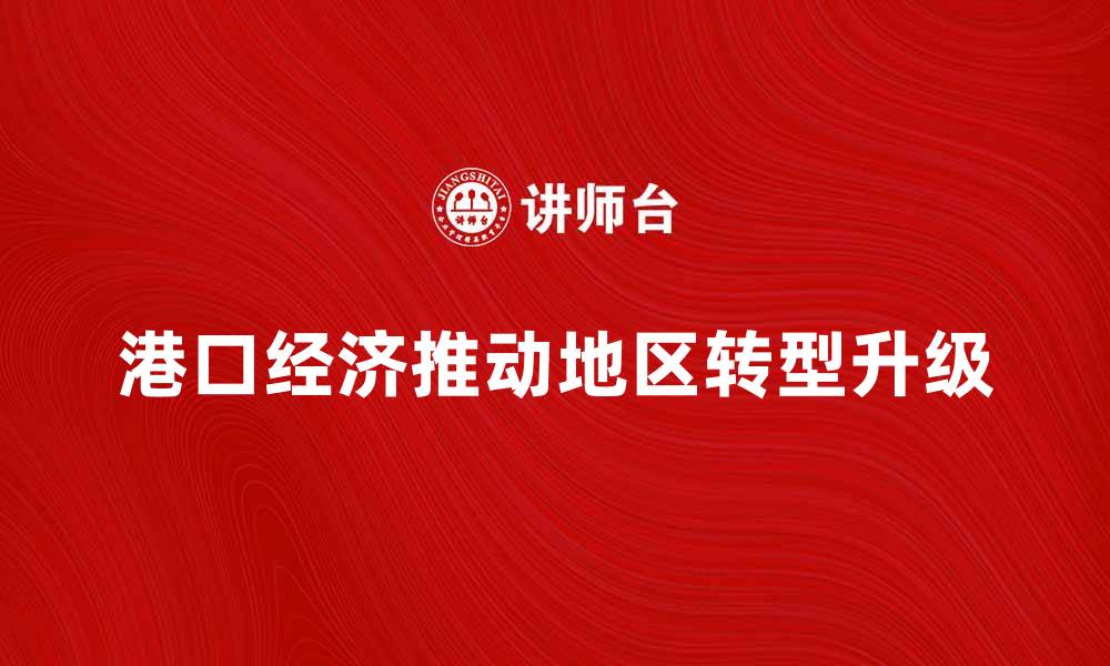 文章港口经济如何推动地区经济发展与转型升级的缩略图