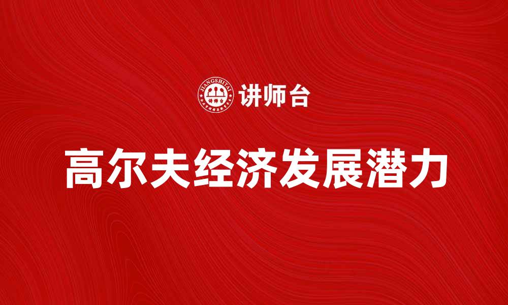 文章高尔夫经济：探讨其对旅游业的影响与发展潜力的缩略图