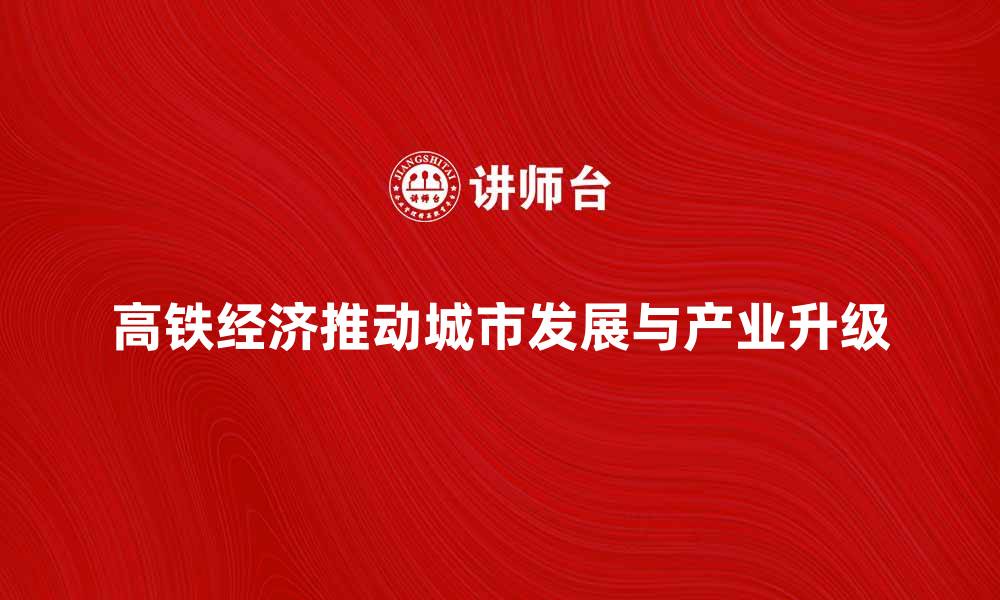 文章高铁经济助力城市发展与产业升级分析的缩略图