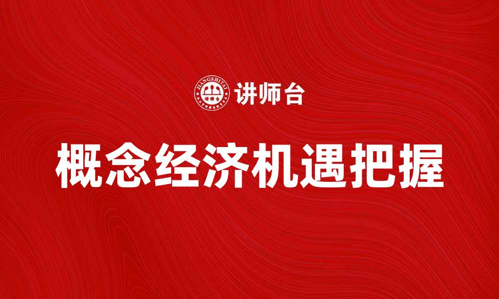 文章理解概念经济：如何在新经济环境中把握机遇的缩略图