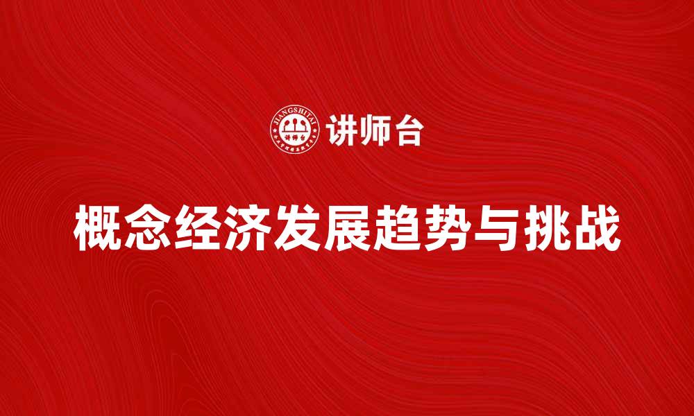 文章揭示概念经济的未来发展趋势与挑战的缩略图