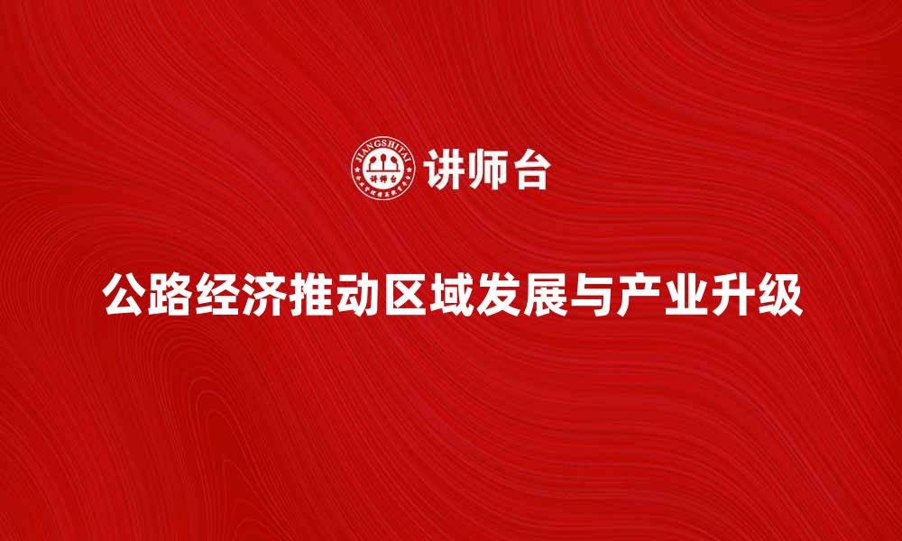 公路经济推动区域发展与产业升级