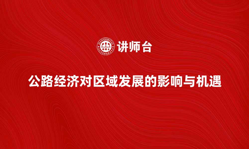 文章探索公路经济对区域发展的影响与机遇的缩略图