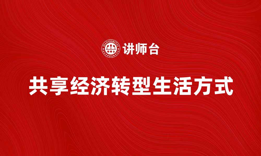 文章共享经济如何改变我们的生活方式与消费习惯的缩略图