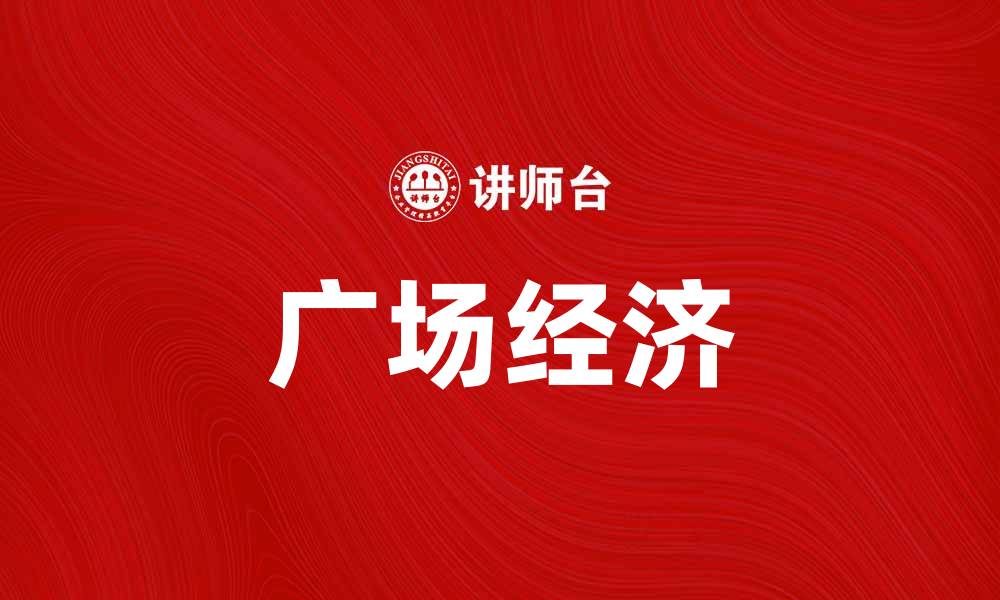 文章广场经济：推动城市发展的新兴力量与机遇的缩略图