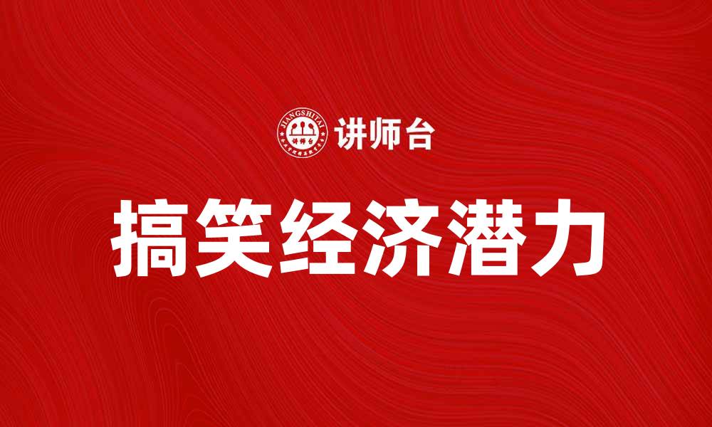文章搞笑经济：揭秘幽默背后的商业潜力与发展趋势的缩略图